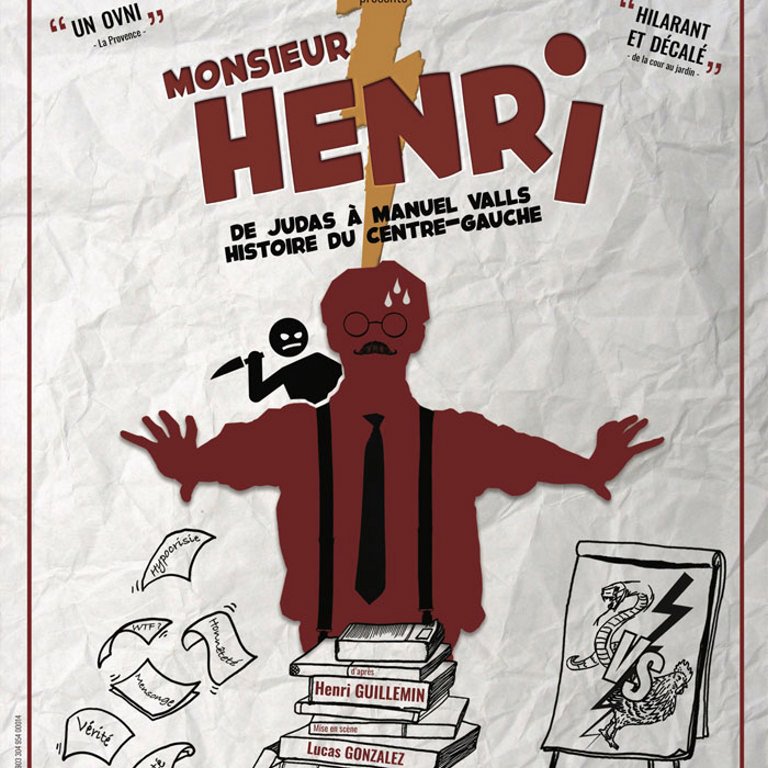 TOME 1 : Monsieur Henri ou de Judas à Manuel Valls, histoire du centre-gauche.

“ Oyez, oyez ! Françaises, Français. Gens de gauche, gens de droite et électeurs d’Anne Hidalgo.L’heure est venue de dresser, en toute bonne foi, un bilan mesuré de 2000 ans de félonies. Alors on respire un grand coup et on replonge dans les livres d’Histoire de notre enfance, le sourire aux lèvres (c’est nécessaire), et les yeux grands ouverts (c’est également nécessaire, mais plus rare)."

A la croisée de la conférence, du one man show, et du spectacle complet, Monsieur Henri nous prend par la main pour revisiter l’Histoire de France dans un tourbillon drolatique. 

TOME 1 : Monsieur Henri ou de Judas à Manuel Valls, histoire du centre-gauche. (MERCREDI ET VENDREDI - 20h30)
TOME 2 : Monsieur Henri ou de Néron à Marine Le Pen, quand la droite se lâche. (JEUDI ET SAMEDI - 20h30)

Avec François Piel-Flamme/ Inspiré de l’œuvre de Henri Guillemin
Tout public à partir de 7 ans
Durée du spectacle : TOME 1: 1h25 - TOME 2: 1h15 


Mise en scène : Lucas Gonzalez
Production : Compagnie des Désignés Volontaires
Diffusion : En Scène ! Productions